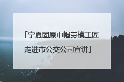 宁夏固原巾帼劳模工匠走进市公交公司宣讲
