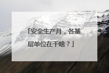 安全生产月，各基层单位在干啥？