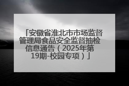 安徽省淮北市市场监督管理局食品安全监督抽检信息通告（2025年第19期-校园专项）