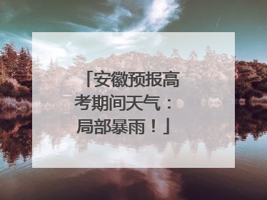 安徽预报高考期间天气：局部暴雨！