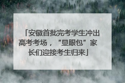 安徽首批完考学生冲出高考考场，“显眼包”家长们迎接考生归来