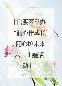 官渡区举办“润心伴成长，同心护未来”六一主题活动