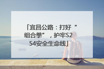 宜昌公路：打好“组合拳”，护牢S254安全生命线