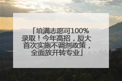 填满志愿可100%录取！今年高招，厦大首次实施不调剂政策，全面放开转专业