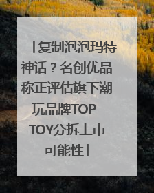 复制泡泡玛特神话？名创优品称正评估旗下潮玩品牌TOP TOY分拆上市可能性