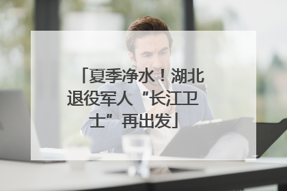 夏季净水！湖北退役军人“长江卫士”再出发