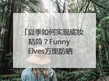夏季如何实现底妆精简？Funny Elves方里防晒粉底液一步到位