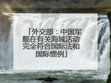 外交部：中国军舰在有关海域活动完全符合国际法和国际惯例