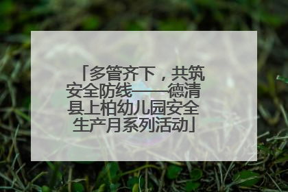 多管齐下，共筑安全防线——德清县上柏幼儿园安全生产月系列活动