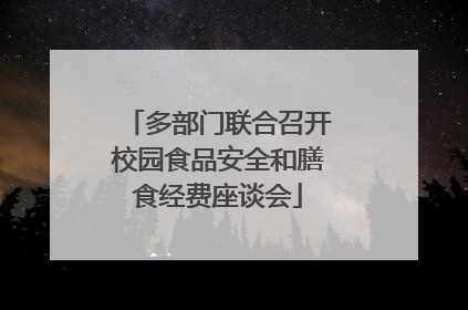 多部门联合召开校园食品安全和膳食经费座谈会