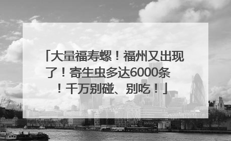 大量福寿螺！福州又出现了！寄生虫多达6000条！千万别碰、别吃！