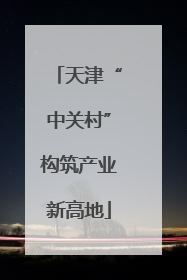 天津“中关村”构筑产业新高地