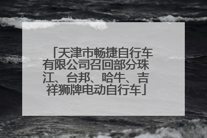 天津市畅捷自行车有限公司召回部分珠江、台邦、哈牛、吉祥狮牌电动自行车