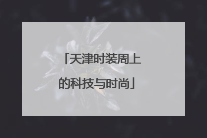 天津时装周上的科技与时尚