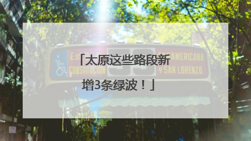 太原这些路段新增3条绿波！