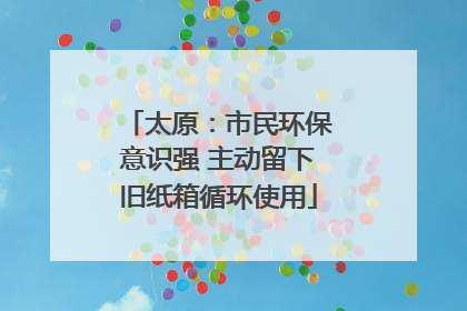 太原：市民环保意识强 主动留下旧纸箱循环使用