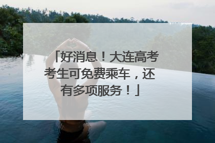 好消息！大连高考考生可免费乘车，还有多项服务！