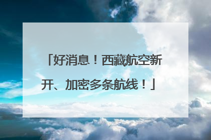 好消息！西藏航空新开、加密多条航线！