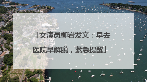 女演员柳岩发文：早去医院早解脱，紧急提醒