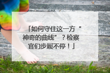 如何守住这一方“神奇的曲线”？检察官们步履不停！