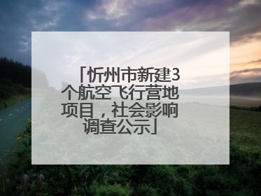 忻州市新建3个航空飞行营地项目，社会影响调查公示