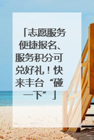 志愿服务便捷报名、服务积分可兑好礼！快来丰台“碰一下”