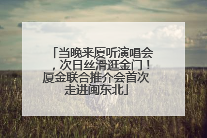 当晚来厦听演唱会，次日丝滑逛金门！厦金联合推介会首次走进闽东北