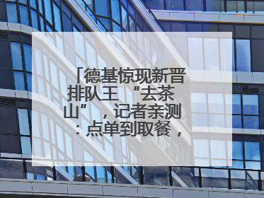 德基惊现新晋排队王 “去茶山”，记者亲测：点单到取餐，耗时6个小时