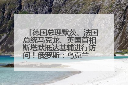 德国总理默茨、法国总统马克龙、英国首相斯塔默抵达基辅进行访问！俄罗斯：乌克兰一直在回避谈判