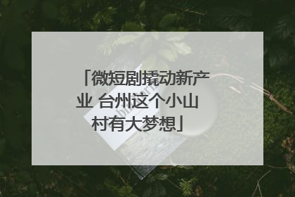 微短剧撬动新产业 台州这个小山村有大梦想