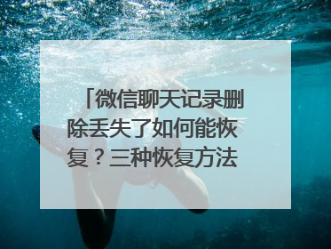 微信聊天记录删除丢失了如何能恢复？三种恢复方法值得收藏！