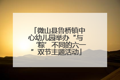 微山县鲁桥镇中心幼儿园举办“与‘粽’不同的六一”双节主题活动