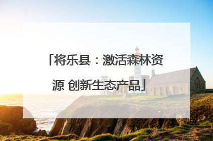 将乐县：激活森林资源 创新生态产品