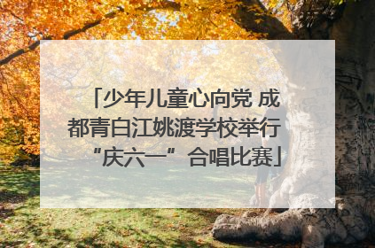 少年儿童心向党 成都青白江姚渡学校举行“庆六一”合唱比赛