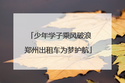 少年学子乘风破浪 郑州出租车为梦护航