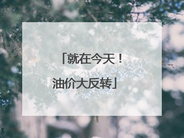 就在今天！油价大反转