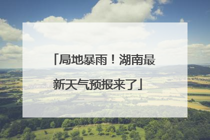 局地暴雨！湖南最新天气预报来了