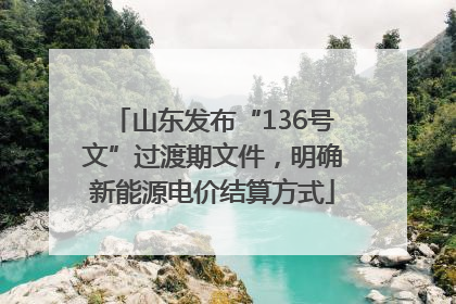 山东发布“136号文”过渡期文件，明确新能源电价结算方式
