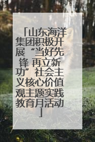 山东海洋集团积极开展“当好先锋 再立新功”社会主义核心价值观主题实践教育月活动