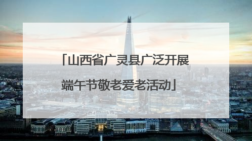 山西省广灵县广泛开展端午节敬老爱老活动