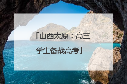 山西太原：高三学生备战高考