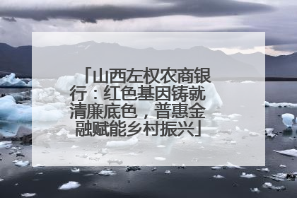 山西左权农商银行：红色基因铸就清廉底色，普惠金融赋能乡村振兴