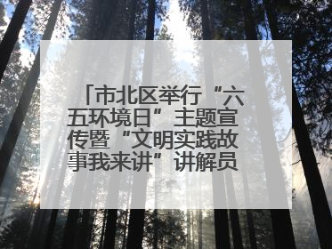 市北区举行“六五环境日”主题宣传暨“文明实践故事我来讲”讲解员大赛颁奖仪式
