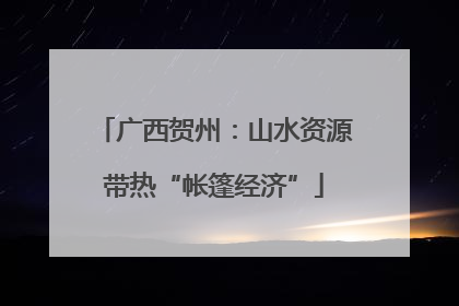 广西贺州：山水资源带热“帐篷经济”