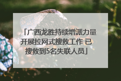 广西龙胜持续增派力量开展拉网式搜救工作 已搜救到5名失联人员