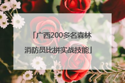广西200多名森林消防员比拼实战技能