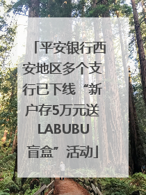 平安银行西安地区多个支行已下线“新户存5万元送LABUBU盲盒”活动