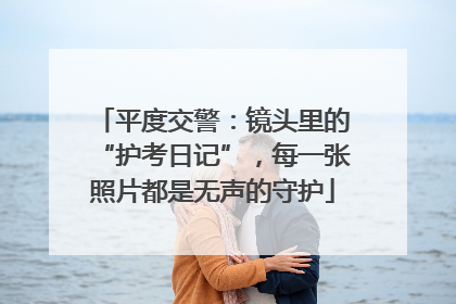 平度交警：镜头里的“护考日记”，每一张照片都是无声的守护