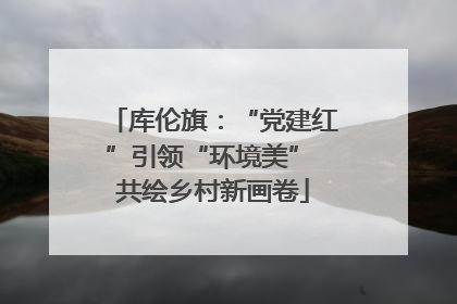 库伦旗：“党建红”引领“环境美” 共绘乡村新画卷