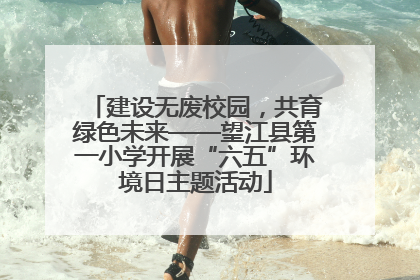建设无废校园，共育绿色未来——望江县第一小学开展“六五”环境日主题活动